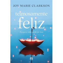 TEIMOSAMENTE FELIZ: PORQUE A VIDA PODE SER BOA