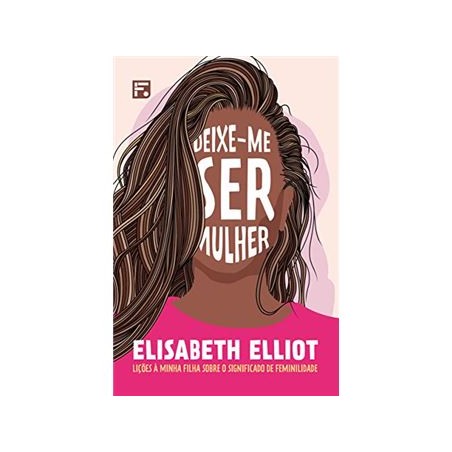 Deixe-Me Ser Mulher: Lições À Minha Filha Sobre o Significado de Feminilidade