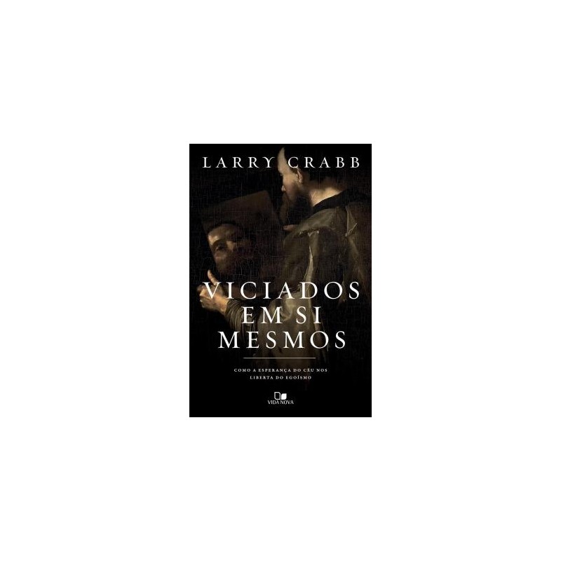 Viciados Em Si Mesmos - Como A Esperanca Do Ceu Nos Liberta Do Egoismo