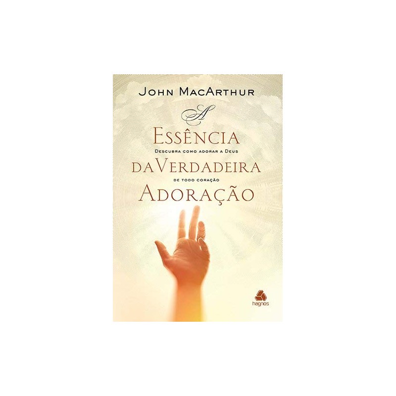 A essência da verdadeira adoração Descubra como adorar a Deus de todo coração
