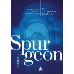 Fé, o alimento da Alma - Spurgeon: 20 sermões sobre Salvação, Chamado e Glória