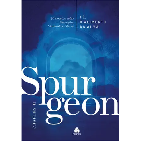 Fé, o alimento da Alma - Spurgeon: 20 sermões sobre Salvação, Chamado e Glória