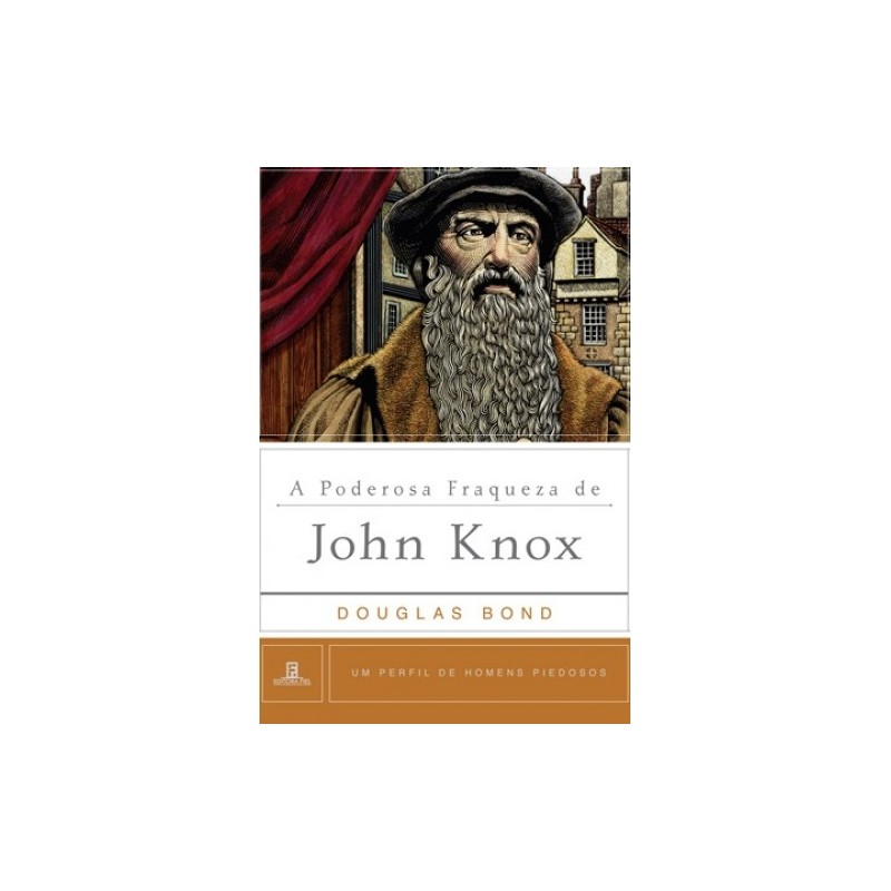 Poderosa Fraqueza de John Knox Um perfil de homens piedosos
